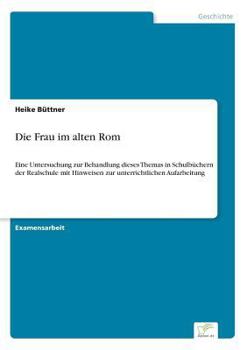 Paperback Die Frau im alten Rom: Eine Untersuchung zur Behandlung dieses Themas in Schulbüchern der Realschule mit Hinweisen zur unterrichtlichen Aufar [German] Book