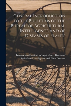 General introduction to the Bulletins of the Bureau of Agricultural Intelligence and of Diseases of Plants Volume v.1