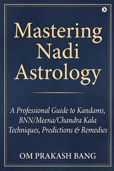 Mastering Nadi Astrology: (A Professional Guide to Kandams, BNN/Meena/Chandra Kala Techniques, Predictions & Remedies)