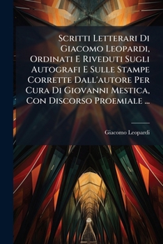 Scritti Letterari Di Giacomo Leopardi, Ordinati E Riveduti Sugli Autografi E Sulle Stampe Corrette Dall'autore Per Cura Di Giovanni Mestica, Con Disco