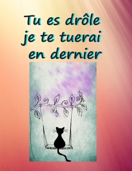 Tu es dr�le je te tuerai en dernier: Joli cahier de notes avec une couverture souple et color�e. Cadeau pour anniversaire et diff�rentes occasions. 108 pages lign�es.