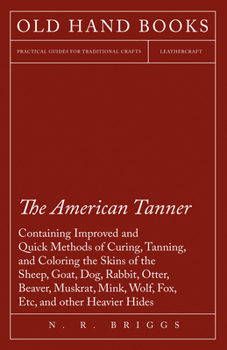 Paperback The American Tanner - Containing Improved and Quick Methods of Curing, Tanning, and Coloring the Skins of the Sheep, Goat, Dog, Rabbit, Otter, Beaver, Book