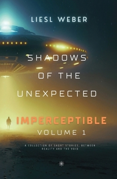 Imperceptible: Shadows of the Unexpected: Volume 1: A collection of short stories , between Reality and the Void