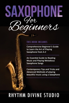 Paperback Saxophone for Beginners: 3 in 1- Comprehensive Beginner's Guide+ An Essential Guide to Reading Music and Playing Melodious Saxophone Songs+ Con Book