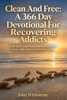 Clean And Free: A 366 Day Devotional For Recovering Addicts: Daily Reflections to Guide Your Journey from Addiction to Lasting Freedom.