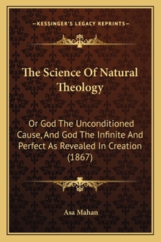 Paperback The Science Of Natural Theology: Or God The Unconditioned Cause, And God The Infinite And Perfect As Revealed In Creation (1867) Book