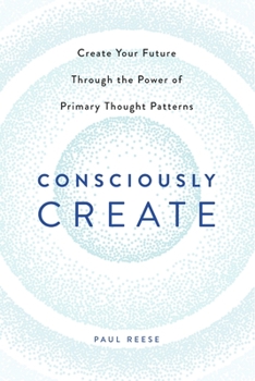 Paperback Consciously Create: Create Your Future Through the Power of Primary Thought Patterns Book