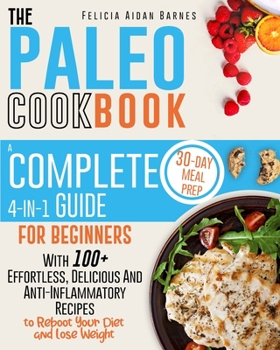 Paperback The Paleo Cookbook: A Complete 4-in-1 Guide for Beginners With 100+ Effortless, Delicious & Anti-Inflammatory Recipes to Reboot Your Diet Book