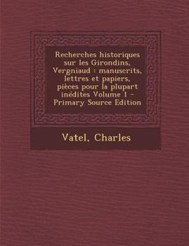 Paperback Recherches historiques sur les Girondins, Vergniaud: manuscrits, lettres et papiers, pi?ces pour la plupart in?dites Volume 1 - Primary Source Edition [French] Book