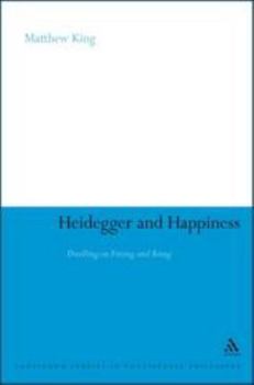 Heidegger and Happiness: Dwelling on Fitting and Being (Continuum Studies in Continental Philosophy)