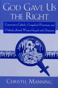 Paperback God Gave Us the Right: Conservative Catholic, Evangelical Protestant, and Orthodox Jewish Women Grapple with Feminism Book