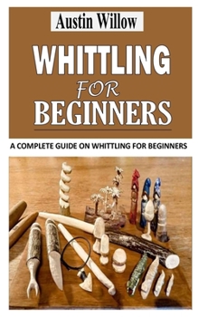 Paperback Whittling for Beginners: A Complete Guide on Whittling For Beginners Book