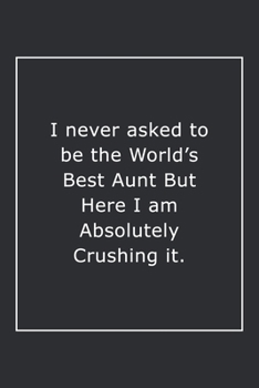 Paperback I never asked to be the World's Best Aunt But Here I am Absolutely Crushing it.: Lined Notebook / Journal Gift, 120 Pages, 6x9, Soft Cover, Matte Fini Book