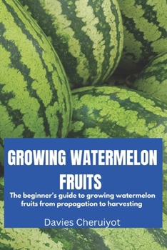 Paperback Growing Watermelon Fruits: The beginner's guide to growing watermelon fruits from propagation to harvesting Book