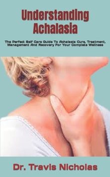 Paperback Understanding Achalasia: The Perfect Self Care Guide To Achalasia Cure, Treatment, Management And Recovery For Your Complete Wellness Book