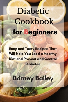 Diabetic Cookbook for Beginners: Easy and Tasty Recipes That Will Help You Lead a Healthy Diet and Prevent and Control Diabetes