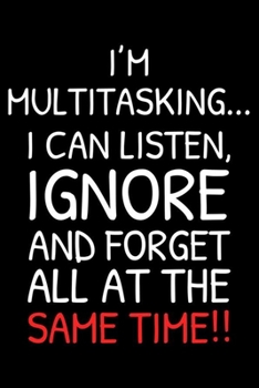 I'm Multitasking... I Can Listen, Ignore and Forget All At The Same Time!!: Funny Planner For Work, Daily & Weekly Organizer, Sarcastic Notebook, ... Journal For Colleagues, Co-Workers, Bosses