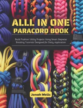 Paperback All in One Paracord Book: Build Fashion Utility Projects Using Smart Stepwise Braiding Tutorials Designed for Daily Application Book