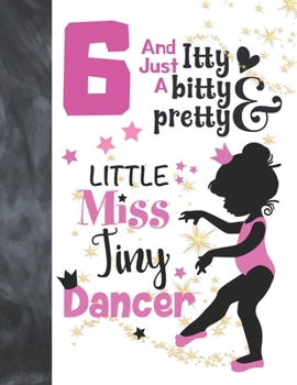 6 And Just A Itty Bitty Pretty Little Miss Tiny Dancer: Ballet Gifts For Girls A Sketchbook Sketchpad Activity Book For Ballerina Kids To Draw And Sketch In