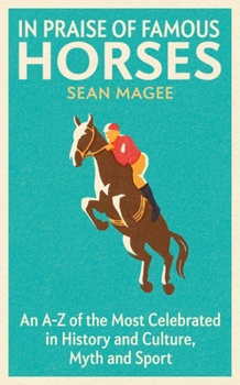 Paperback In Praise of Famous Horses: An A-Z of the Most Celebrated in History and Culture, Myth and Sport Book