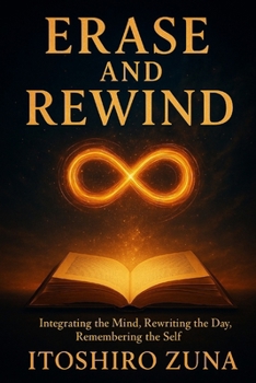 ERASE AND REWIND: Integrating the Mind, Rewriting the Day, Remembering the Self