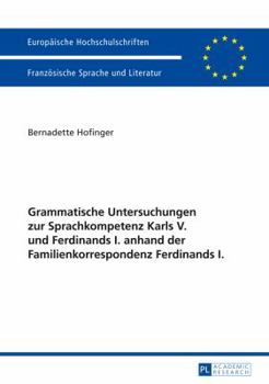 Grammatische Untersuchungen Zur Sprachkompetenz Karls V. Und Ferdinands I. Anhand Der Familienkorrespondenz Ferdinands I.