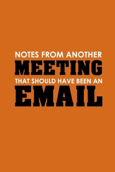 Paperback Notes From Another Meeting That Should Have Been An Email: Funny Office Journals, Blank Lined Journal Coworker Notebook, 120 Pages, 6 x 9 Inches Book
