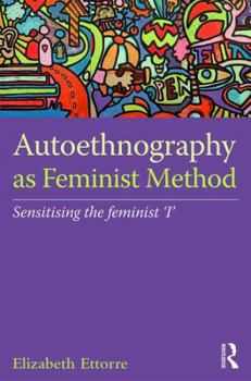 Hardcover Autoethnography as Feminist Method: Sensitising the feminist 'I' Book