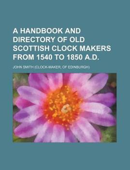 Paperback A Handbook and Directory of Old Scottish Clock Makers from 1540 to 1850 A.D. Book