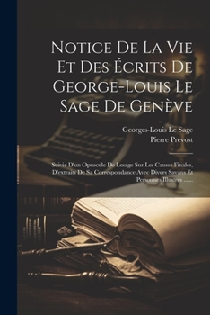 Paperback Notice De La Vie Et Des Écrits De George-louis Le Sage De Genève: Suivie D'un Opuscule De Lesage Sur Les Causes Finales, D'extraits De Sa Correspondan [French] Book