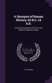 Hardcover A Synopsis of Roman History, 63 B.C.-14 A.D.: From the Consulship of Cicero to the Death of Augustus Caesar Book