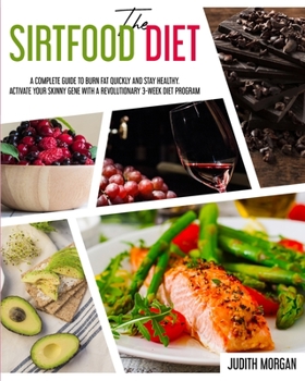 Paperback The Sirtfood Diet: A Complete Guide to Burn Fat Quickly and Stay Healthy. Activate Your Skinny Gene with A Revolutionary 3-Week Diet Prog Book