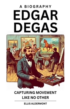 Paperback Edgar Degas, A Biography: Capturing Movement Like No Other Book