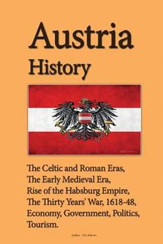 Paperback Austria History: The Celtic and Roman Eras, The Early Medieval Era, Rise of the Habsburg Empire, The Thirty Years' War, 1618-48, Econom Book