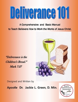 Paperback Deliverance 101: A Comprehensive and Basic Manual to Teach Believers How to Work the Works of Jesus Christ. Book