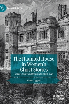 The Haunted House in Women’s Ghost Stories: Gender, Space and Modernity, 1850–1945 - Book  of the Palgrave Gothic