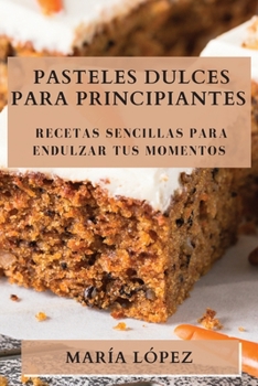 Paperback Pasteles Dulces para Principiantes: Recetas Sencillas para Endulzar tus Momentos [Spanish] Book