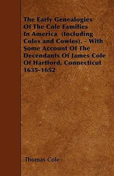 Paperback The Early Genealogies Of The Cole Families In America (Including Coles and Cowles). - With Some Account Of The Decendants Of James Cole Of Hartford, C Book