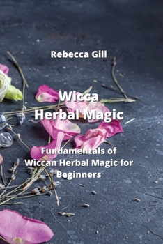 Paperback Wicca Herbal Magic: Fundamentals of Wiccan Herbal Magic for Beginners Book