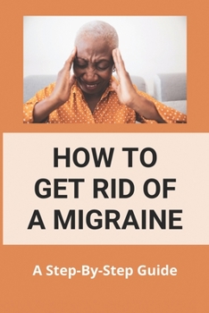 Paperback How To Get Rid Of A Migraine: A Step-By-Step Guide: Instant Migraine Relief Book