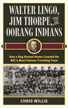 Hardcover Walter Lingo, Jim Thorpe, and the Oorang Indians: How a Dog Kennel Owner Created the NFL's Most Famous Traveling Team Book