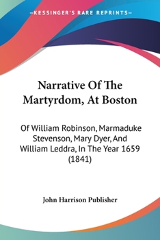 Paperback Narrative Of The Martyrdom, At Boston: Of William Robinson, Marmaduke Stevenson, Mary Dyer, And William Leddra, In The Year 1659 (1841) Book