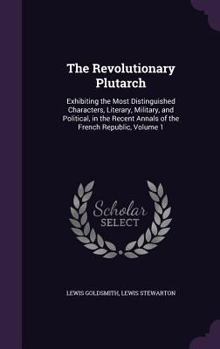 Hardcover The Revolutionary Plutarch: Exhibiting the Most Distinguished Characters, Literary, Military, and Political, in the Recent Annals of the French Re Book