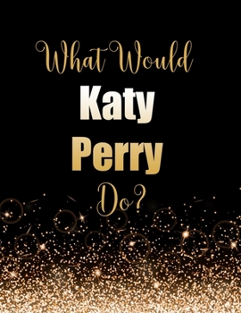 Paperback What Would Katy Perry Do?: Large Notebook/Diary/Journal for Writing 100 Pages, Katy Perry Gift for Fans Book