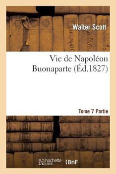 Vie de Napola(c)on Buonaparte: Pra(c)CA(C)Da(c)E D'Un Tableau Pra(c)Liminaire de La Ra(c)Volution Franaaise. T. 7, 2