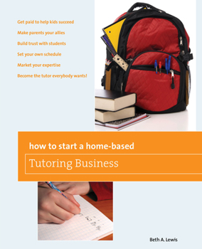 Paperback How to Start a Home-Based Tutoring Business: *Get Paid to Help Kids Succeed *Make Parents Your Ally *Build Trust with Students *Set Your Own Schedule Book