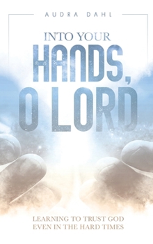 Hardcover Into Your Hands, O Lord: Learning to Trust God Even in the Hard Times Book