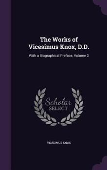 Hardcover The Works of Vicesimus Knox, D.D.: With a Biographical Preface, Volume 3 Book