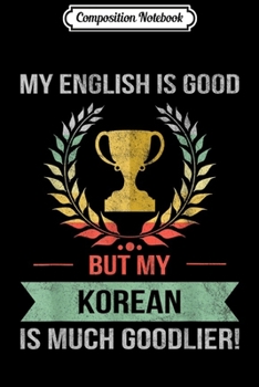 Composition Notebook: Funny My English Is Good But My Korean Is Goodlier  Journal/Notebook Blank Lined Ruled 6x9 100 Pages