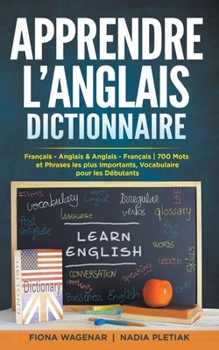 Apprendre L'anglais - Dictionnaire: Français - Anglais & Anglais - Français: 700 Mots et Phrases les plus Importants / Dictionnaire pour les Débutants
